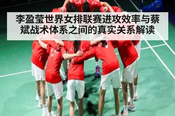 李盈莹世界女排联赛进攻效率与蔡斌战术体系之间的真实关系解读(bobsports)